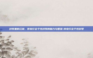 封号里的江湖，传奇行会个性封号的魅力与智慧-传奇行会个性封号