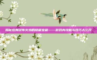 揭秘炫舞绒布火鸡的隐藏宝藏——游戏内攻略与技巧大公开