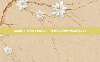 掌握CF双倍经验技巧，让你在游戏中快速成长！