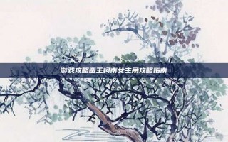 游戏攻略蛮王柯南女主角攻略指南