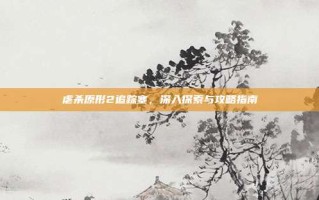 虐杀原形2追踪塞，深入探索与攻略指南
