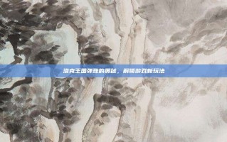 洛克王国弹珠的奥秘，解锁游戏新玩法