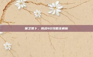 保卫萝卜，挑战40攻略全解析