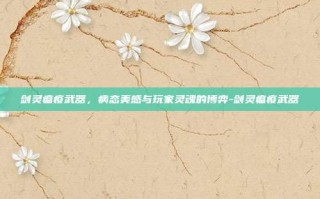 剑灵瘟疫武器，病态美感与玩家灵魂的博弈-剑灵瘟疫武器