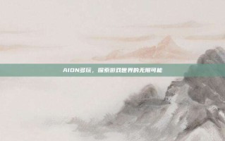 AION多玩，探索游戏世界的无限可能