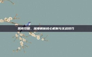 凯南攻略，深度解析核心机制与实战技巧