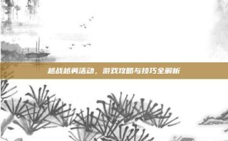 越战越勇活动，游戏攻略与技巧全解析