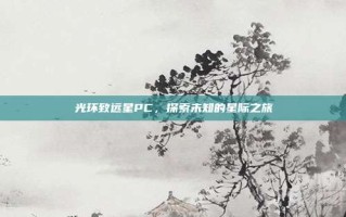 光环致远星PC，探索未知的星际之旅