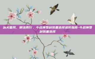冰火雷风，御法而行，斗战神罗刹装备选择进阶指南-斗战神罗刹装备选择