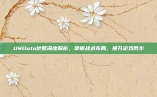 U9Dota地图深度解析，掌握战术布局，提升游戏胜率