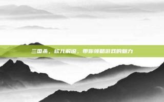 三国杀，欣儿解说，带你领略游戏的魅力