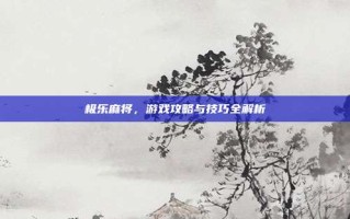 极乐麻将，游戏攻略与技巧全解析