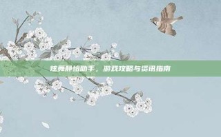 炫舞静怡助手，游戏攻略与资讯指南