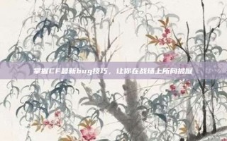 掌握CF最新bug技巧，让你在战场上所向披靡