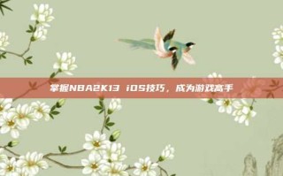 掌握NBA2K13 iOS技巧，成为游戏高手