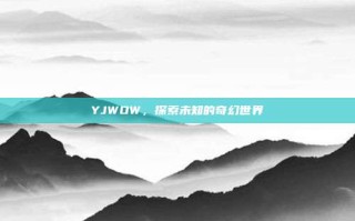 YJWOW，探索未知的奇幻世界