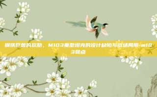 钢铁巨兽的软肋，M103重型坦克的设计缺陷与战场局限-m103弱点