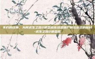 不朽的经典，为何求生之路2硬盘版依然是僵尸射击游戏的标杆-求生之路2硬盘版