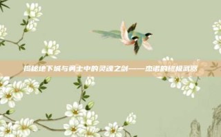 揭秘地下城与勇士中的灵魂之剑——杰诺的终极武器