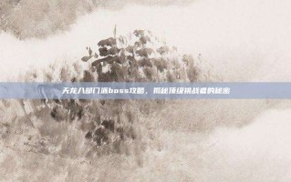 天龙八部门派boss攻略，揭秘顶级挑战者的秘密