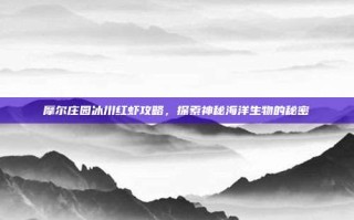 摩尔庄园冰川红虾攻略，探索神秘海洋生物的秘密
