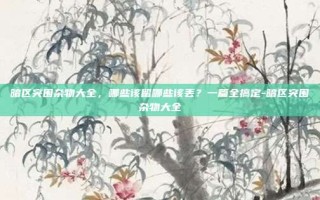 暗区突围杂物大全，哪些该留哪些该丢？一篇全搞定-暗区突围杂物大全