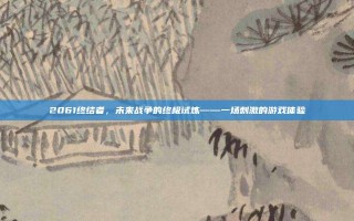 2061终结者，未来战争的终极试炼——一场刺激的游戏体验