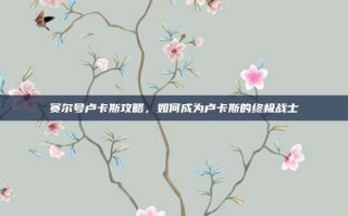 赛尔号卢卡斯攻略，如何成为卢卡斯的终极战士