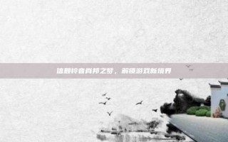信赖铃音肖邦之梦，解锁游戏新境界