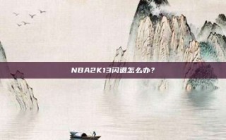 NBA2K13闪退怎么办？