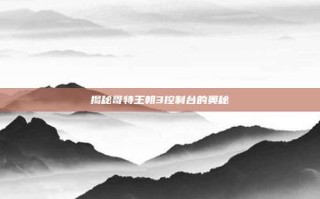 揭秘哥特王朝3控制台的奥秘