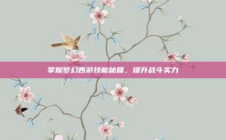 掌握梦幻西游技能秘籍，提升战斗实力