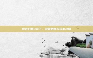 风色幻想3补丁，游戏更新与玩家攻略