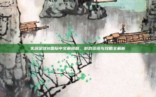 实况足球8国际中文解说版，游戏资讯与攻略全解析