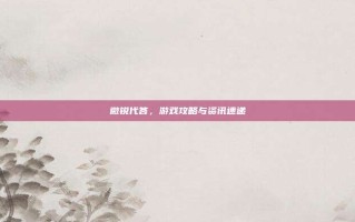 微锐代答，游戏攻略与资讯速递