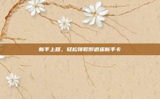 新手上路，轻松领取醉逍遥新手卡
