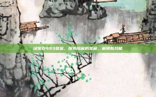 绿宝石493图鉴，探索隐藏的宝藏，解锁新技能