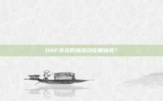 DNF幸运购物活动在哪抽奖？