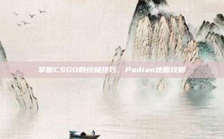 掌握CSGO的终极技巧，Padian地图攻略
