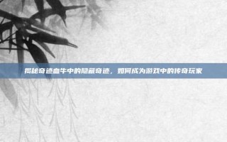 揭秘奇迹血牛中的隐藏奇迹，如何成为游戏中的传奇玩家