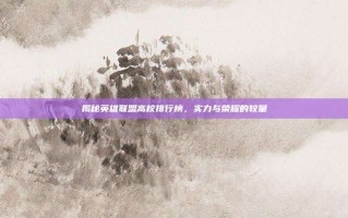 揭秘英雄联盟高校排行榜，实力与荣耀的较量