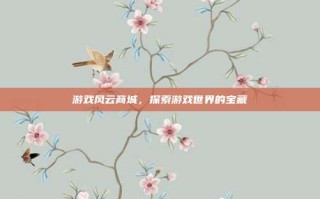 游戏风云商城，探索游戏世界的宝藏
