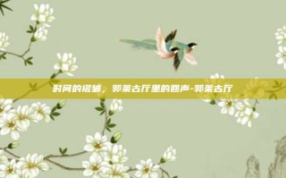 时间的褶皱，郭莱古厅里的回声-郭莱古厅