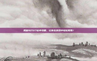 揭秘42517必中攻略，让你在游戏中轻松取胜！