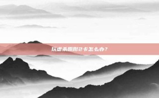 玩虐杀原形2卡怎么办？