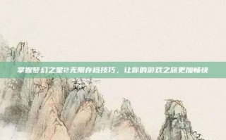 掌握梦幻之星2无限存档技巧，让你的游戏之旅更加畅快