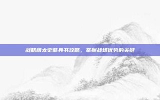 战略版太史慈兵书攻略，掌握战场优势的关键