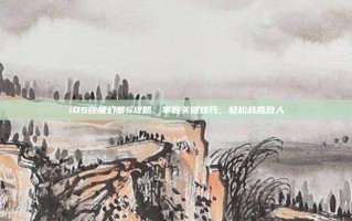 iOS终极幻想5攻略，掌握关键技巧，轻松战胜敌人