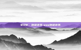 WOW，饱读诗书-wow饱读诗书