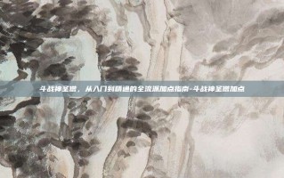 斗战神圣僧，从入门到精通的全流派加点指南-斗战神圣僧加点